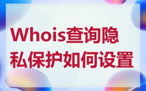 Whois查询隐私保护如何设置