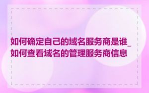 如何确定自己的域名服务商是谁_如何查看域名的管理服务商信息
