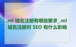 .ml 域名注册有哪些要求_.ml 域名注册对 SEO 有什么影响
