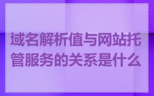 域名解析值与网站托管服务的关系是什么