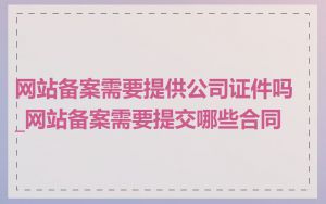 网站备案需要提供公司证件吗_网站备案需要提交哪些合同