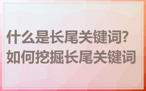 什么是长尾关键词?如何挖掘长尾关键词