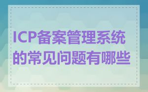 ICP备案管理系统的常见问题有哪些