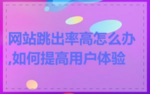 网站跳出率高怎么办,如何提高用户体验