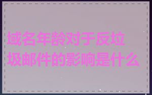 域名年龄对于反垃圾邮件的影响是什么