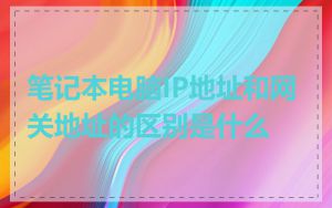 笔记本电脑IP地址和网关地址的区别是什么