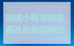 微信小程序域名更改后如何修改