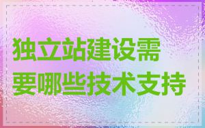 独立站建设需要哪些技术支持