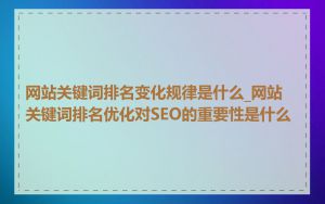 网站关键词排名变化规律是什么_网站关键词排名优化对SEO的重要性是什么