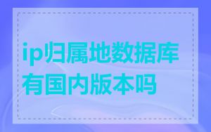 ip归属地数据库有国内版本吗