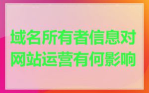 域名所有者信息对网站运营有何影响