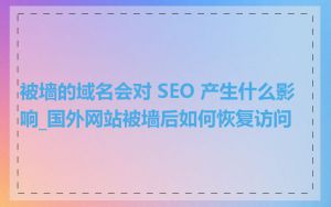 被墙的域名会对 SEO 产生什么影响_国外网站被墙后如何恢复访问