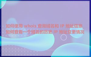如何使用 whois 查询域名和 IP 地址信息_如何查看一个域名的历史 IP 地址变更情况