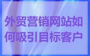 外贸营销网站如何吸引目标客户