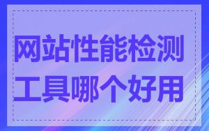 网站性能检测工具哪个好用