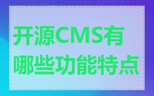 开源CMS有哪些功能特点