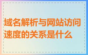 域名解析与网站访问速度的关系是什么
