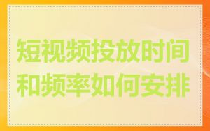 短视频投放时间和频率如何安排