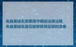 免备案域名需要遵守哪些法律法规_免备案域名是否能够获得足够的流量