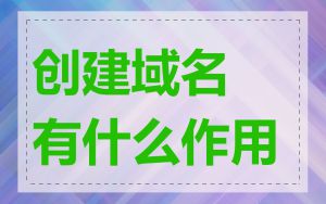 创建域名有什么作用