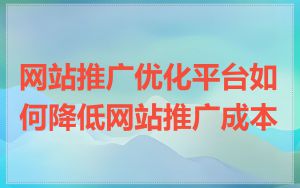 网站推广优化平台如何降低网站推广成本