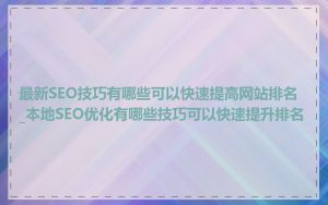 最新SEO技巧有哪些可以快速提高网站排名_本地SEO优化有哪些技巧可以快速提升排名