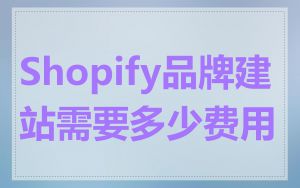 Shopify品牌建站需要多少费用