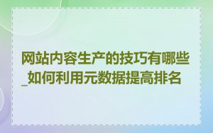 网站内容生产的技巧有哪些_如何利用元数据提高排名