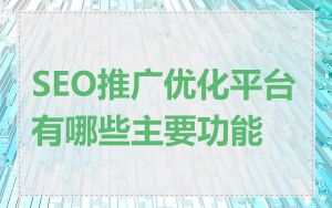 SEO推广优化平台有哪些主要功能