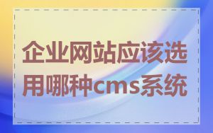 企业网站应该选用哪种cms系统