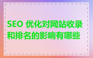 SEO 优化对网站收录和排名的影响有哪些