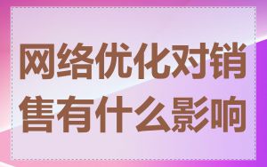 网络优化对销售有什么影响