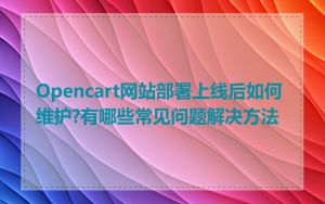 Opencart网站部署上线后如何维护?有哪些常见问题解决方法