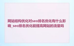 网站结构优化对seo排名优化有什么影响_seo排名优化能提高网站的流量吗