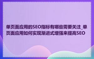 单页面应用的SEO指标有哪些需要关注_单页面应用如何实现渐进式增强来提高SEO