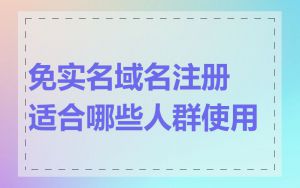 免实名域名注册适合哪些人群使用