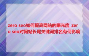 zero seo如何提高网站的曝光度_zero seo对网站长尾关键词排名有何影响
