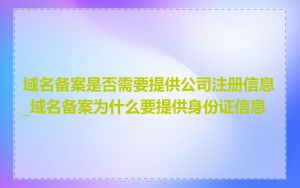 域名备案是否需要提供公司注册信息_域名备案为什么要提供身份证信息