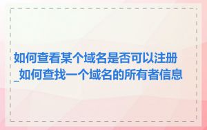 如何查看某个域名是否可以注册_如何查找一个域名的所有者信息