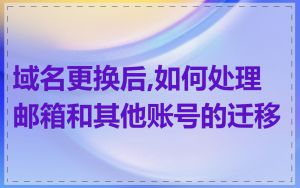 域名更换后,如何处理邮箱和其他账号的迁移