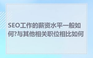 SEO工作的薪资水平一般如何?与其他相关职位相比如何