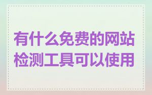 有什么免费的网站检测工具可以使用