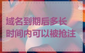 域名到期后多长时间内可以被抢注
