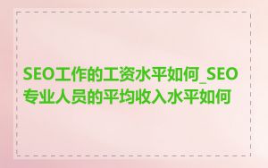 SEO工作的工资水平如何_SEO专业人员的平均收入水平如何
