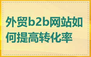 外贸b2b网站如何提高转化率