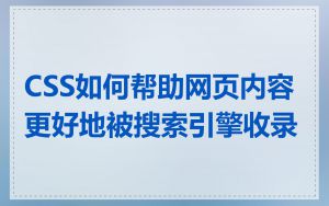 CSS如何帮助网页内容更好地被搜索引擎收录