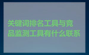 关键词排名工具与竞品监测工具有什么联系