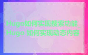Hugo如何实现搜索功能_Hugo 如何实现动态内容