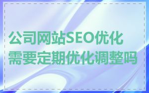 公司网站SEO优化需要定期优化调整吗