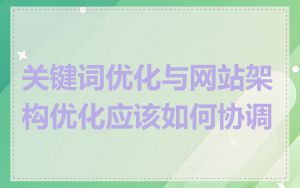 关键词优化与网站架构优化应该如何协调